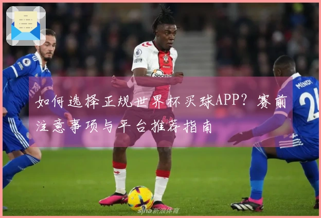 如何选择正规世界杯买球APP？赛前注意事项与平台推荐指南