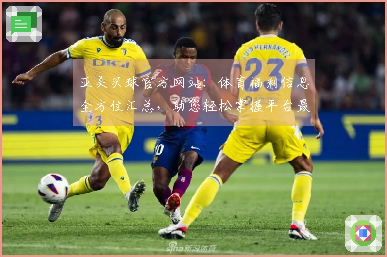 亚美买球官方网站：体育福利信息全方位汇总，助您轻松掌握平台最新动态与精彩体验
