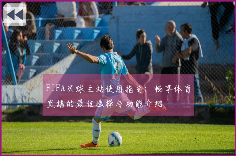 FIFA买球主站使用指南：畅享体育直播的最佳选择与功能介绍
