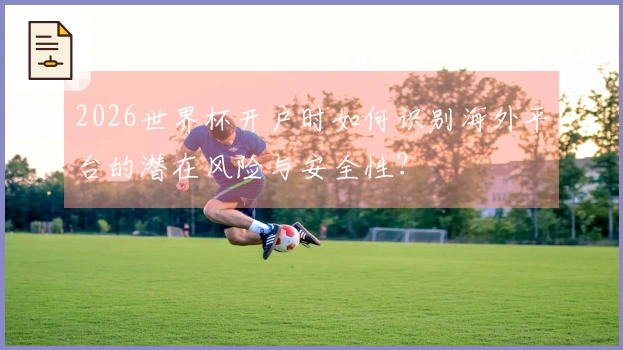 2026世界杯开户时如何识别海外平台的潜在风险与安全性?