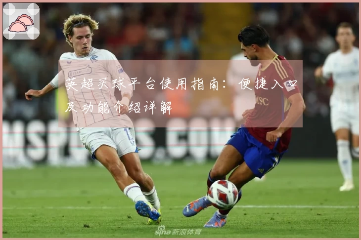 英超买球平台使用指南：便捷入口及功能介绍详解