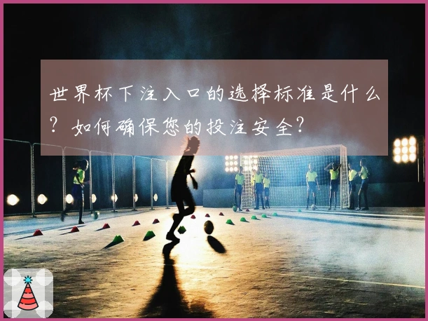 世界杯下注入口的选择标准是什么？如何确保您的投注安全？