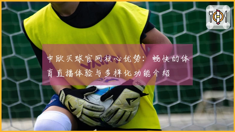 中欧买球官网核心优势：畅快的体育直播体验与多样化功能介绍