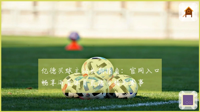 亿德买球主站长期指南：官网入口畅享海量体育直播与精彩赛事