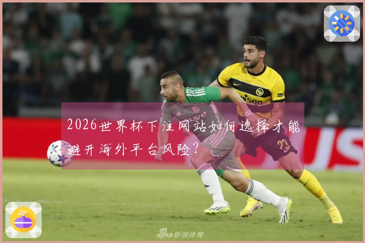 2026世界杯下注网站如何选择才能避开海外平台风险？
