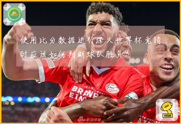 使用比分数据进行烽火世界杯竞猜时应该如何判断球队胜负？