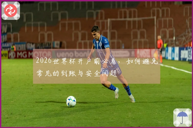 2026世界杯开户前必看，如何避免常见的到账与安全问题