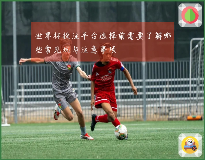 世界杯投注平台选择前需要了解哪些常见坑与注意事项