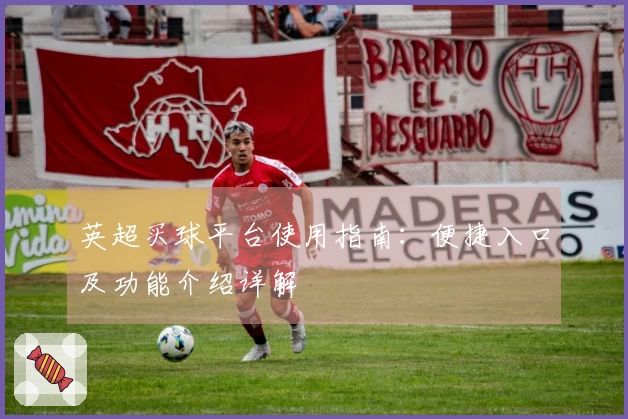 英超买球平台使用指南：便捷入口及功能介绍详解