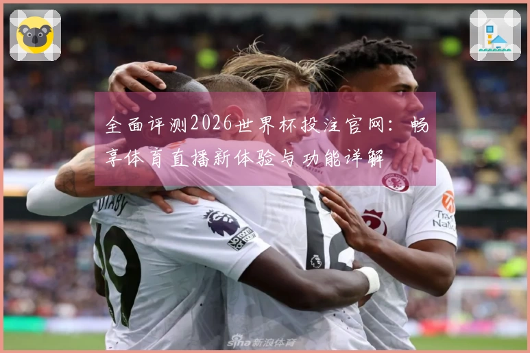 全面评测2026世界杯投注官网：畅享体育直播新体验与功能详解