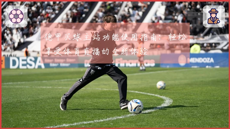 德甲买球主站功能使用指南：轻松享受体育直播的全新体验