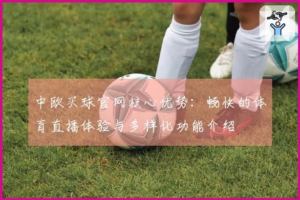 中欧买球官网核心优势：畅快的体育直播体验与多样化功能介绍