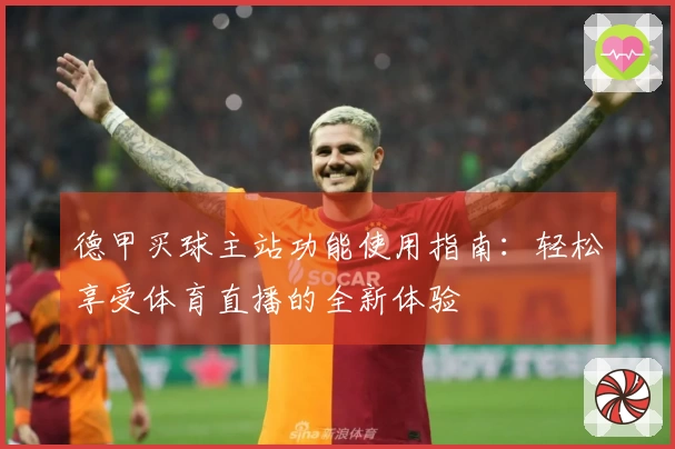 德甲买球主站功能使用指南：轻松享受体育直播的全新体验