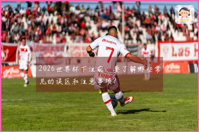 2026世界杯下注前，要了解哪些常见的误区和注意事项？