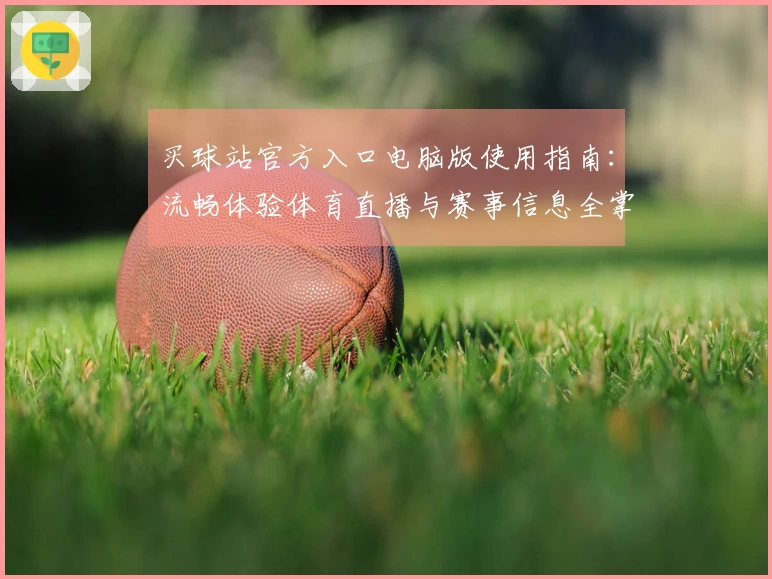 买球站官方入口电脑版使用指南：流畅体验体育直播与赛事信息全掌握