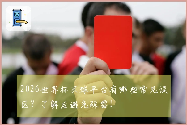 2026世界杯买球平台有哪些常见误区？了解后避免踩雷！