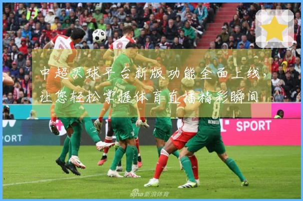 中超买球平台新版功能全面上线，让您轻松掌握体育直播精彩瞬间