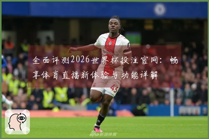 全面评测2026世界杯投注官网:畅享体育直播新体验与功能详解