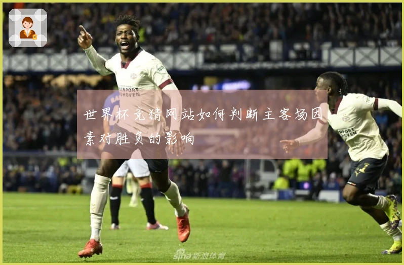 世界杯竞猜网站如何判断主客场因素对胜负的影响
