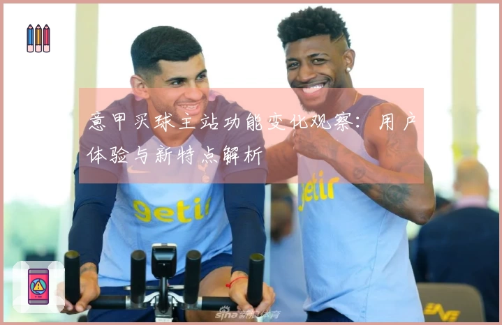 意甲买球主站功能变化观察：用户体验与新特点解析