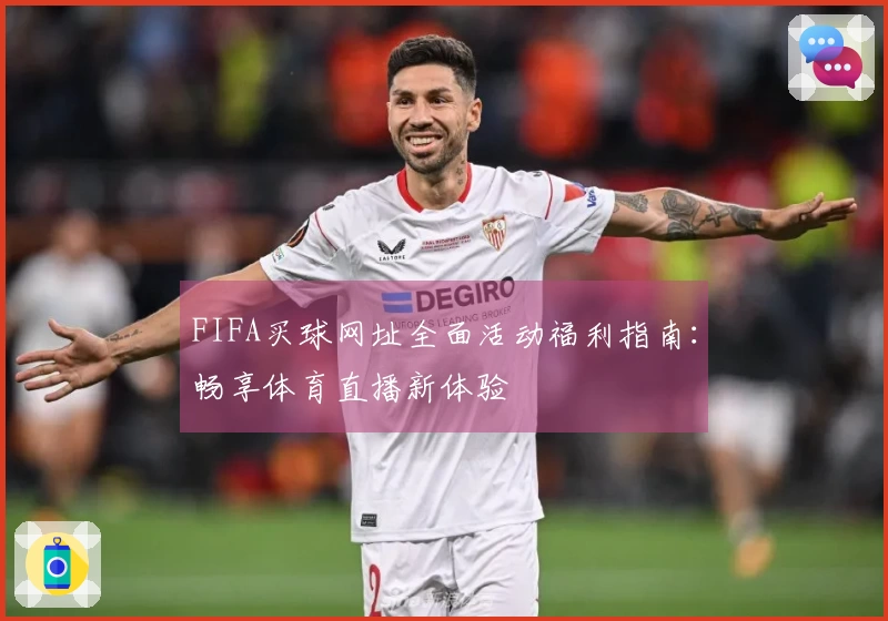 FIFA买球网址全面活动福利指南：畅享体育直播新体验