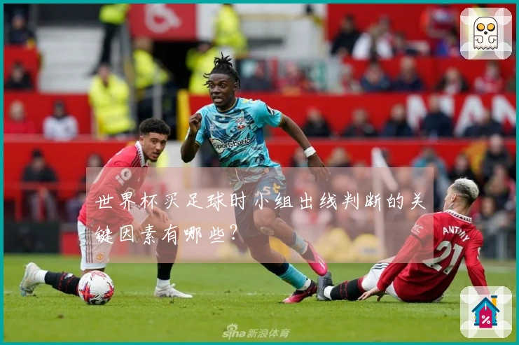 世界杯买足球时小组出线判断的关键因素有哪些？