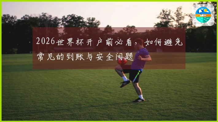 2026世界杯开户前必看，如何避免常见的到账与安全问题