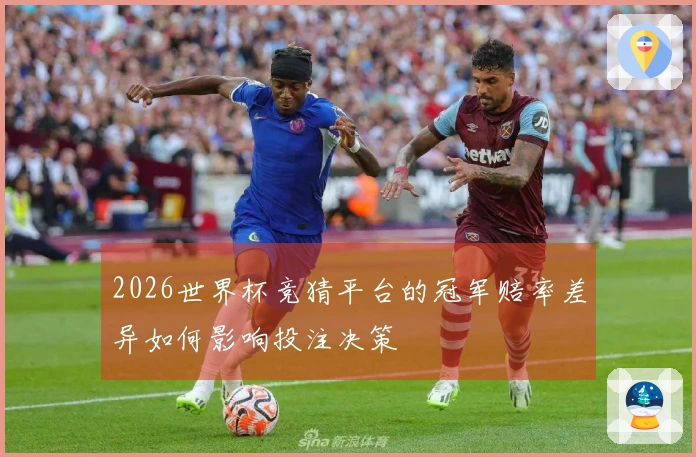 2026世界杯竞猜平台的冠军赔率差异如何影响投注决策