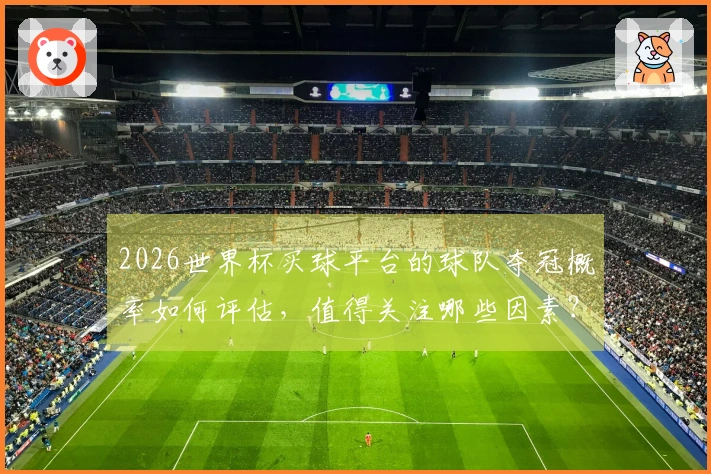 2026世界杯买球平台的球队夺冠概率如何评估，值得关注哪些因素？