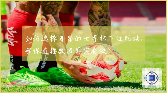 如何选择可靠的世界杯下注网站，确保直播数据真实有效？